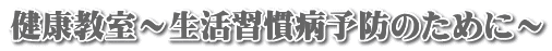 健康教室～生活習慣病予防のために～