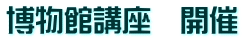 博物館講座　開催