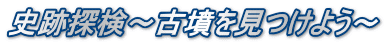 史跡探検～古墳を見つけよう～